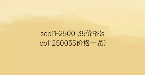 scb11-2500 35价格(scb11250035价格一览)